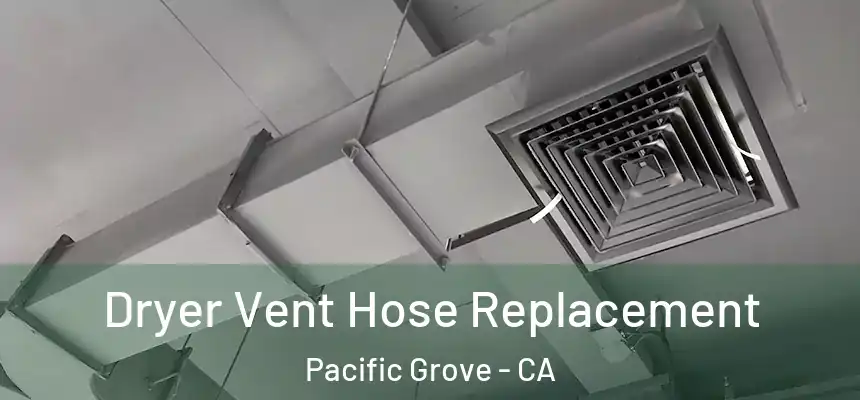  Dryer Vent Hose Replacement Pacific Grove - CA