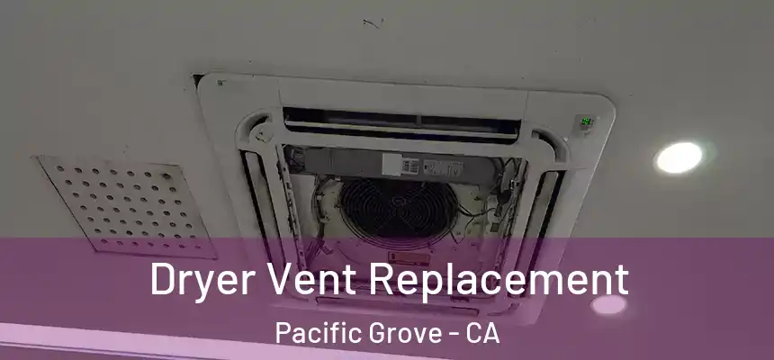  Dryer Vent Replacement Pacific Grove - CA