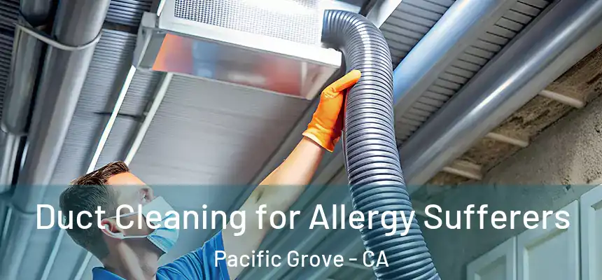  Duct Cleaning for Allergy Sufferers Pacific Grove - CA