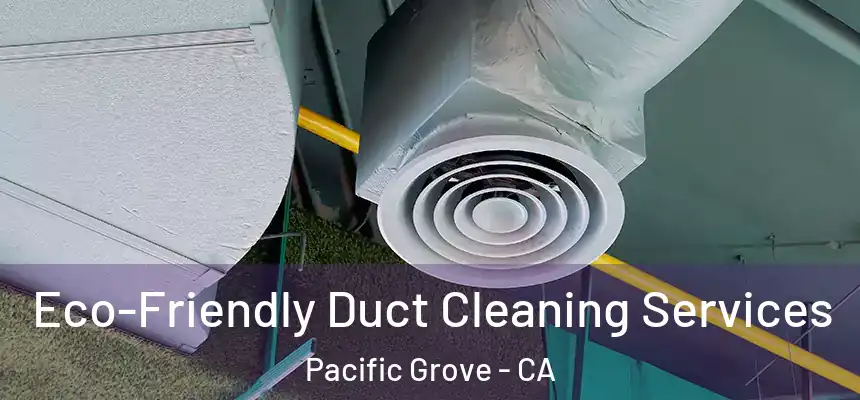  Eco-Friendly Duct Cleaning Services Pacific Grove - CA