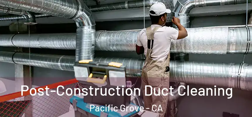  Post-Construction Duct Cleaning Pacific Grove - CA